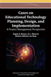 Cases on Educational Technology Planning, Design, and Implementation: A Project Management Perspective