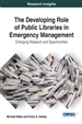 The Developing Role of Public Libraries in Emergency Management: Emerging Research and Opportunities